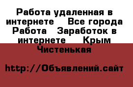 Работа удаленная в интернете  - Все города Работа » Заработок в интернете   . Крым,Чистенькая